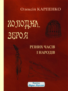 Холодна зброя різних часів і народів. Олексій Карпенко. Видавець Вадим Карпенко