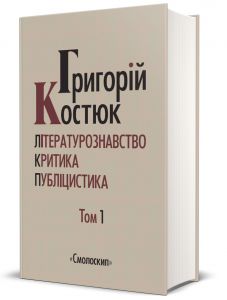 Григорій Костюк. Вибрані праці. Том 1. Літературознавство. Критика. Публіцистика. Смолоскип
