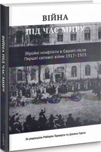 Війна під час миру. Збройні конфлікти в Європі після Першої світової війни 1917-1923. Роберт Герварт, Джон Горн. Laurus