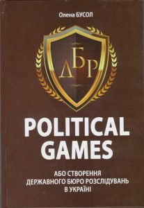 Political Games, або Створення Державного бюро розслідувань в Україні. Олена Бусол. Самміт-Книга
