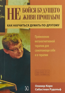 Не бойся будущего и не живи прошлым. Как научиться думать по-другому. Применение метакогнитивной терапии для самопомощи себе и в терапии. Гуманітарний центр