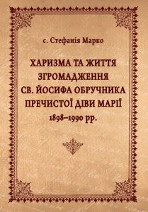 Харизма та життя Згромадження св. Йосифа Обручника Пречистої Діви Марії 1898–1990 рр. Стефанія Марко. Видавництво УКУ