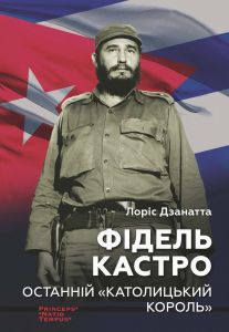 Фідель Кастро. Останній «католицький король». Дзанатта Лоріс. Ніка-Центр