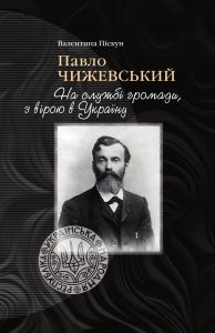 Павло Чижевський. На службі громади, з вірою в Україну. Валентина Піскун. Кліо