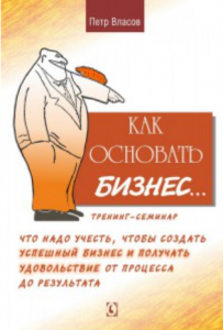 Как основать бизнес? Тренинг-семинар. Что надо учесть, чтобы создать успешный бизнес и получать удовольствие от процесса до результата. Власов П. К. Гуманітарний центр