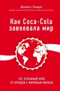 Как Coca-Cola завоевала мир. 101 успешный кейс от брендов с мировым именем. Льюри Д. Форс