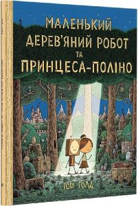 Маленький дерев'яний робот та принцеса-поліно. Том Ґолд. Видавництво/Vydavnytstvo