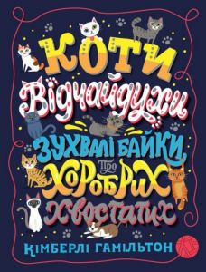Коти-відчайдухи. Зухвалі байки про хоробрих хвостатих. Кімберлі Гамільтон. Видавництво ЖОРЖ