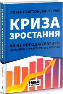 Криза зростання. Як не погоджуватися на маленькі результати в бізнесі. Роберт Саттон, Хаґґі Рао. Наш Формат