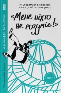 «Мене ніхто не розуміє!» Як впоратися зі стресом у школі, сім'ї і стосунках. Джеффрі Бернстейн. Наш Формат