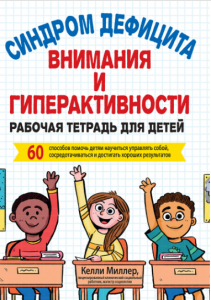 Синдром дефицита внимания и гиперактивности. Рабочая тетрадь для детей. 60 способов помочь детям научиться управлять собой, сосредотачиваться и достигать хороших результатов. Келли Миллер. Науковий світ