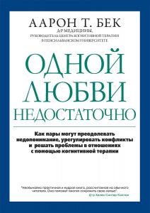 Одной любви недостаточно: как пары могут преодолевать недопонимание, урегулировать конфликты и решать проблемы во взаимоотношениях с помощью когнитивной терапии. Аарон Т. Бек. Науковий світ