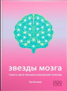 Звезды мозга. Глия в свете краниосакральной терапии. Тед Ванвір. Мультиметод