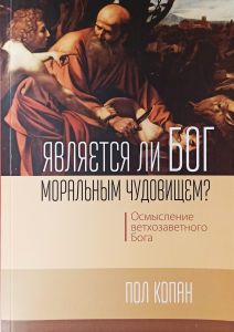 Является ли Бог моральным чудовищем? Осмысление ветхозаветного Бога. Пол Копан. Книгоноша