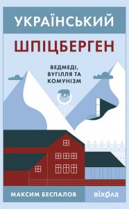 Український Шпіцберген. Ведмеді, вугілля та комунізм. Максим Беспалов. Віхола