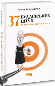 37 буддійських штук. Як пережити бентежні часи. Доповнене видання. Ольга Корнюшина. Наш Формат