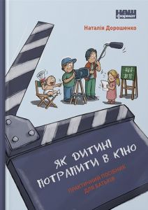 Як дитині потрапити в кіно. Практичний посібник для батьків. Наталія Дорошенко. Наш Формат