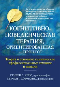 Когнитивно-поведенческая терапия, ориентированная на процесс. Теория и основные клинические профессиональные техники и навыки. Стивен С. Хейс, Стефан Г. Хофманн. Науковий світ
