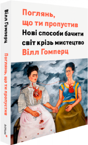 Поглянь, що ти пропустив. Нові способи бачити світ крізь мистецтво. Вілл Ґомперц. ArtHuss