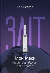 Зліт: Ілон Маск і перші відчайдушні роки SpaceX. Ерік Берґер. Наш Формат