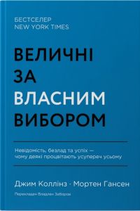 Величні за власним вибором. Невідомість, безлад та успіх – чому деякі процвітають усупереч усьому (оновл. вид.). Джим Коллінз, Мортен Гансен. Наш Формат