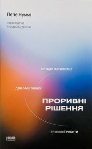 Проривні рішення. Методи фасилітації для ефективної групової роботи. Пепе Нуммі. Наш Формат