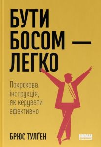 Бути босом — легко. Покрокова інструкція, як керувати ефективно (нова обкл.). Брюс Тулґен. Наш Формат
