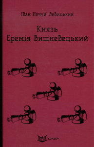 КНЯЗЬ ЄРЕМІЯ ВИШНЕВЕЦЬКИЙ. Роман. (Кольорова серія). Нечуй-Левицький І. Кондор