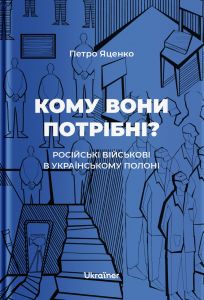 Кому вони потрібні? Російські військові в українському полоні. Петро Яценко. Ukraїner