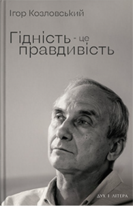 Гідність — це правдивість. Козловський Ігор. Дух і Літера