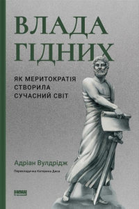 Влада гідних. Як меритократія створила сучасний світ. Адріан Вулдрідж. Наш Формат