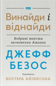 Джефф Безос: винайди і віднайди. Вибрані тексти засновника Amazon. Волтер Айзексон, Джефф Безос. Наш Формат