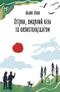 Огірки, хмарний кінь і екзистенціалізм. Лелик Анна. АДЕФ-Україна