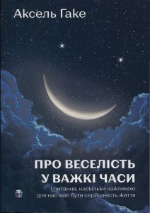 Про веселість у важкі часи і питання, наскільки важливою для нас має бути серйозність життя. Аксель Гаке. Видавництво Ростислава Бурлаки