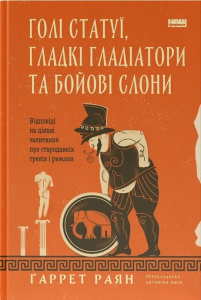 Голі статуї, гладкі гладіатори та бойові слони. Відповіді на цікаві запитання про стародавніх. Ґаррет Раян. Наш Формат