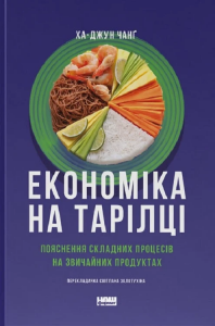 Економіка на тарілці. Пояснення складних процесів на звичайних продуктах. Ха-Джун Чанг. Наш Формат