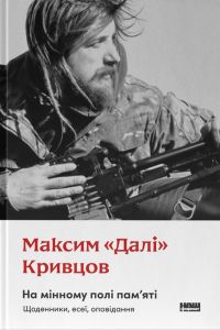 На мінному полі пам’яті. Щоденники, есеї, оповідання. Максим «Далі» Кривцов. Наш формат