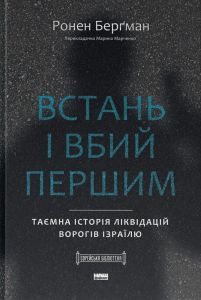 Встань і вбий першим. Таємна історія ліквідацій ворогів Ізраїлю. Ронен Берґман. Наш Формат