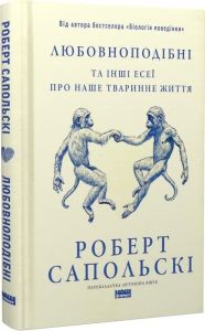 Любовноподібні та інші есеї про наше тваринне життя. Роберт Сапольскі. Наш Формат
