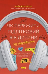 Як пережити підлітковий вік дитини і не збожеволіти. Мудрість від батька, якому вдалося. Найджел Латта. Наш Формат