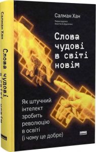 Слова чудові в світі новім. Як штучний інтелект зробить революцію в освіті (і чому це добре) Салман Хан. Наш Формат