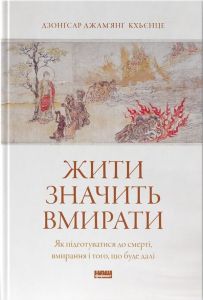 Жити значить вмирати. Як підготуватися до смерті, вмирання і того, що буде далі. Дзонґсар Джам'янґ Кх'єнце. Наш Формат