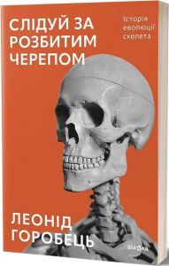 Слідуй за розбитим черепом. Історія еволюції скелета. Леонід Горобець. Віхола