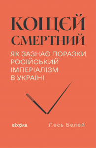 Кощєй смертний. Як зазнає поразки російський імперіалізм в Україні. Лесь Белей. Віхола