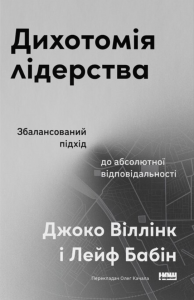 Дихотомія лідерства. Збалансований підхід до абсолютної відповідальності. 	Джоко Віллінк, Лейф Бабін. Наш Формат