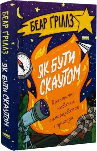 Як бути скаутом. Практичні навички, саморозвиток і пригоди. Беар Ґріллз. Наш Формат