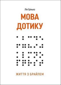 Мова дотику. Життя з Брайлем. Лія Грінько. Видавничий дім "ЦУЛ"