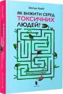 Як вижити серед токсичних людей?. Шагіда Арабі. ТОВ "Видавництво "Артбукс"