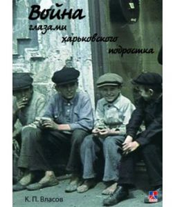 Война глазами харьковского подростка. 2-е изд., испр., доп. К. П. Власов. Гуманітарний центр