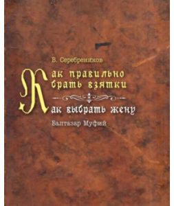 Как правильно брать взятки. Как выбрать жену. В. Серебреников. Балтазар Муфий. Гуманітарний центр